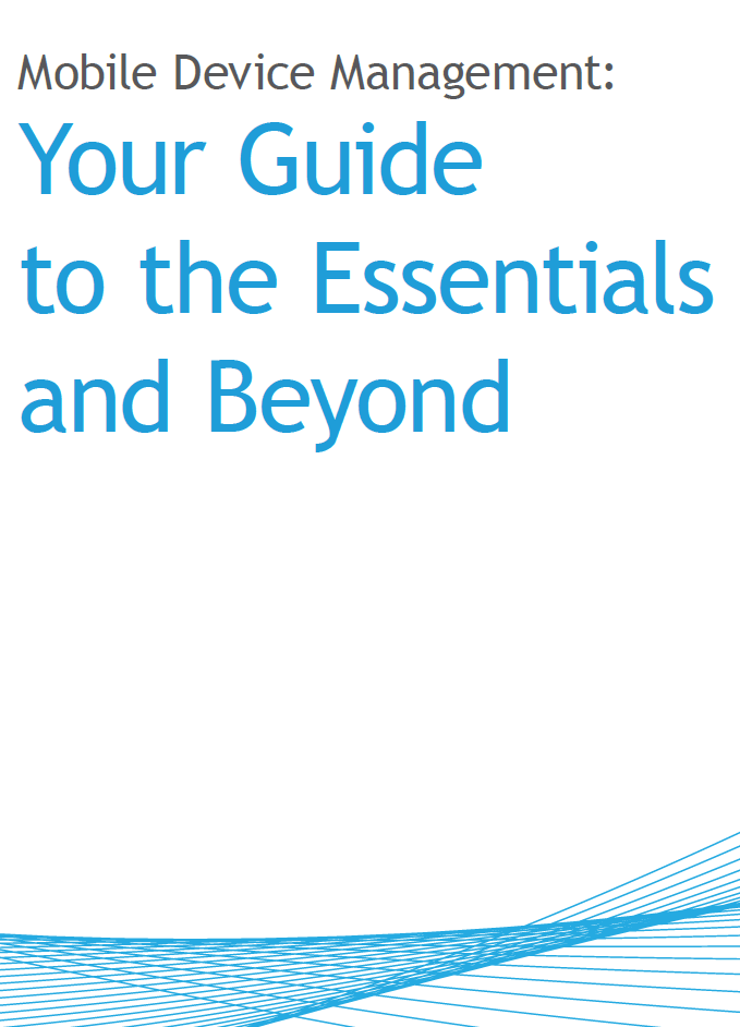 Mobile Device Management:  Your Guide to the Essentials and Beyond